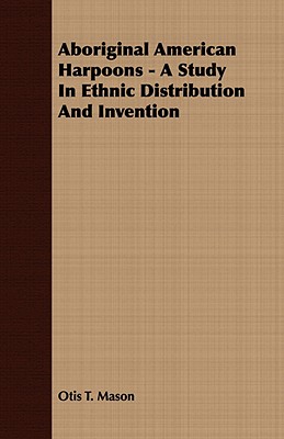 Aboriginal American Harpoons - A Study in Ethnic Distribution and Invention - Mason, Otis T