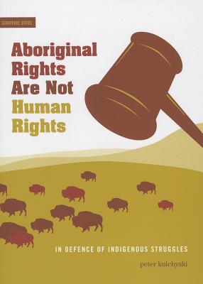 Aboriginal Rights Are Not Human Rights: In Defence of Indigenous Struggles - Kulchyski, Peter