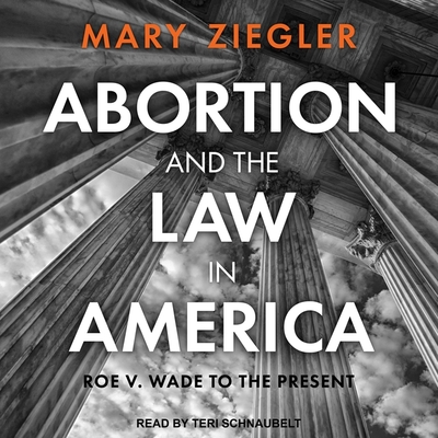 Abortion and the Law in America: Roe V. Wade to the Present - Ziegler, Mary, and Schnaubelt, Teri (Read by)