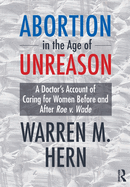 Abortion in the Age of Unreason: A Doctor's Account of Caring for Women Before and After Roe V. Wade