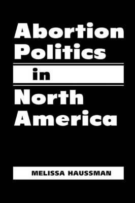 Abortion Politics in North America - Haussman, Melissa