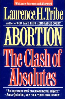 Abortion: The Clash of Absolutes - Tribe, Laurence H