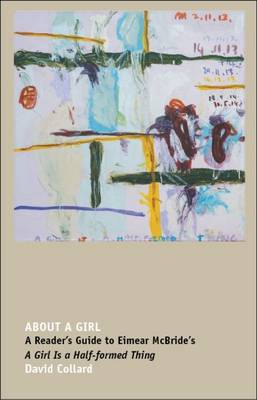 About a Girl: A Reader's Guide to Eimear McBride's a Girl is a Half-Formed Thing - Collard, David
