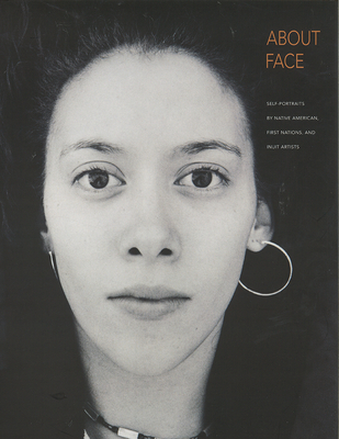 About Face: Self-Portraits by Native American, First Nations, and Inuit Artists - Pearlstone, Zena (Editor), and Ryan, Allan J (Editor), and McMaster, Gerald R (Foreword by)