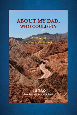 About My Dad, Who Could Fly: A Novel of China's Northwest - Fowler, George A (Translated by), and Tao, Lu