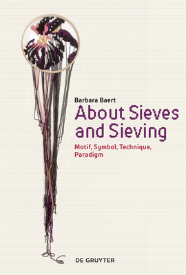 About Sieves and Sieving: Motif, Symbol, Technique, Paradigm - Baert, Barbara