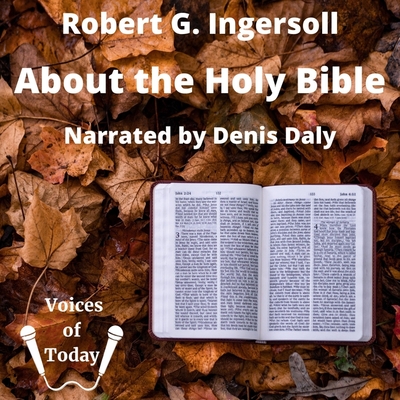 About the Holy Bible: A Lecture - Ingersoll, Robert G, and Daly, Denis (Read by)