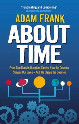 About Time: From Sun Dials to Quantum Clocks, How the Cosmos Shapes our Lives - And We Shape the Cosmos - Frank, Adam