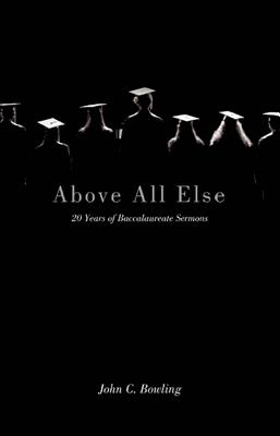 Above All Else: 20 Years of Baccalaureate Sermons - Bowling, John C