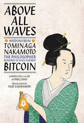 Above All Waves: Wisdom from Tominaga Nakamoto, the Philosopher Rumored to Have Inspired Bitcoin - Chan, Paul (Editor), and Sakuramoto, Yuzo (Translated by)