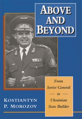 Above and Beyond: From Soviet General to Ukrainian State Builder - Morozov, Kostiantyn P, and Garnett, Sherman W