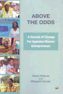 Above the Odds: A Decade of Change for Ugandan Women Entrepreneurs - Kitakule, Sarah, and Snyder, Margaret