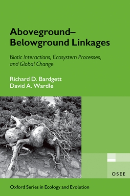 Aboveground-Belowground Linkages: Biotic Interactions, Ecosystem Processes, and Global Change - Bardgett, Richard D, and Wardle, David a