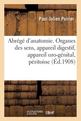 Abr?g? d'Anatomie. Organes Des Sens, Appareil Digestif, Appareil Uro-G?nital, P?ritoine - Poirier, Paul-Julien