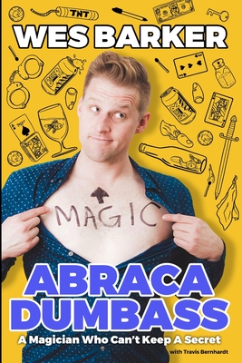 AbracaDumbass: A Magician Who Can't Keep A Secret - Barker, Wes, and Ramsay, Chris (Foreword by), and Finley, Allison (Editor)