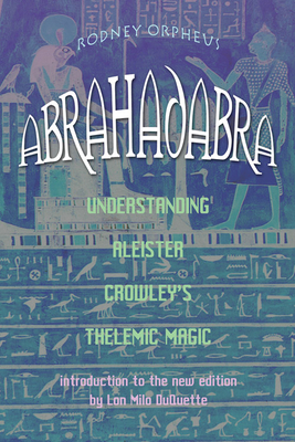 Abrahadabra: Understanding Aleister Crowley's Thelemic Magic - Orpheus, Rodney, and DuQuette, Lon Milo (Introduction by)