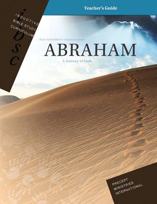 Abraham - A Journey of Faith (Genesis 12 - 25) (Inductive Bible Study Curriculum Teacher's Guide) - Precept Ministries International