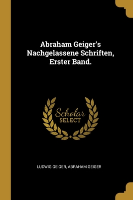 Abraham Geiger's Nachgelassene Schriften, Erster Band. - Geiger, Ludwig, and Geiger, Abraham