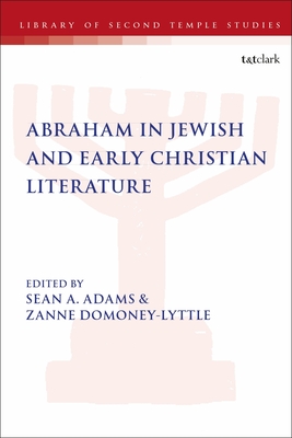 Abraham in Jewish and Early Christian Literature - Adams, Sean A (Editor), and Grabbe, Lester L (Editor), and Domoney-Lyttle, Zanne (Editor)