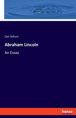 Abraham Lincoln: An Essay - Schurz, Carl