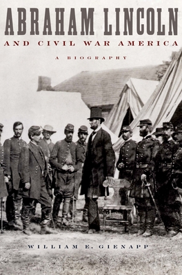 Abraham Lincoln and Civil War America: A Biography - Gienapp, William E