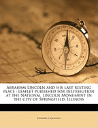Abraham Lincoln and His Last Resting Place: Leaflet Published for Distribution at the National Lincoln Monument in the City of Springfield, Illinois