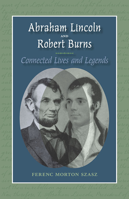 Abraham Lincoln and Robert Burns: Connected Lives and Legends - Szasz, Ferenc Morton