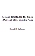 Abraham Lincoln and the Union: A Chronicle of the Embattled North