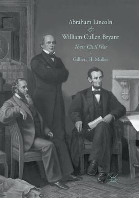 Abraham Lincoln and William Cullen Bryant: Their Civil War - Muller, Gilbert H