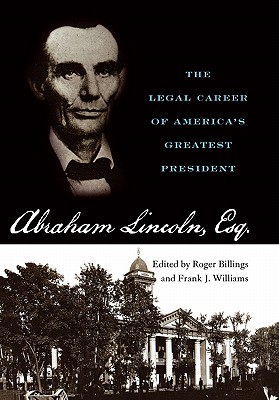 Abraham Lincoln, Esq.: The Legal Career of America's Greatest President - Billings, Roger (Editor), and Williams, Frank J (Editor)