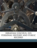 Abraham Lincoln, His Personal History and Public Record