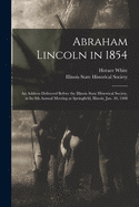 Abraham Lincoln in 1854: An Address Delivered Before the Illinois State Historical Society, at Its 9th Annual Meeting at Springfield, Illinois, Jan; 30, 1908 (Classic Reprint)