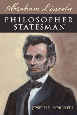 Abraham Lincoln, Philosopher Statesman - Fornieri, Joseph R.