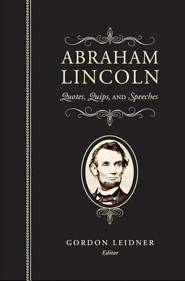 Abraham Lincoln: Quotes, Quips, and Speeches - Lincoln, Abraham, and Leidner, Gordon