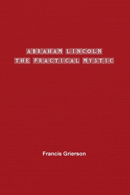 Abraham Lincoln: The Practical Mystic - Grierson, Francis