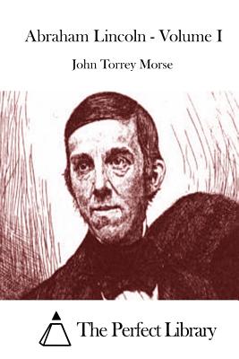 Abraham Lincoln - Volume I - The Perfect Library (Editor), and Morse, John Torrey