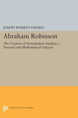 Abraham Robinson: The Creation of Nonstandard Analysis, A Personal and Mathematical Odyssey - Dauben, Joseph Warren