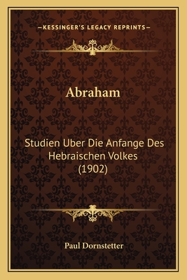 Abraham: Studien Uber Die Anfange Des Hebraischen Volkes (1902) - Dornstetter, Paul