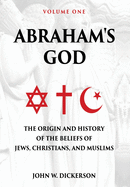 Abraham's God: The Origin and History of the Beliefs of Jews, Christians, and Muslims