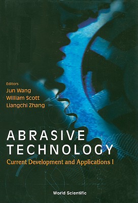 Abrasive Technology: Current Development and Applications I - Proceedings of the Third International Conference on Abrasive Technology (Abtec '99) - Scott, William J (Editor), and Zhang, Liangchi (Editor), and Wang, Jun (Editor)