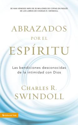 Abrazados Por el Espiritu: Las Bendiciones Desconocidas de la Intimidad Con Dios - Swindoll, Charles R