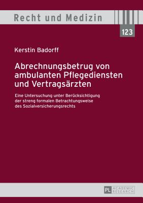 Abrechnungsbetrug von ambulanten Pflegediensten und Vertragsaerzten: Eine Untersuchung unter Beruecksichtigung der streng formalen Betrachtungsweise des Sozialversicherungsrechts - Spickhoff, Andreas, and Badorff, Kerstin