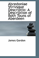 Abredoniae Vtrivsque Descriptio: A Description of Both Touns of Aberdeen