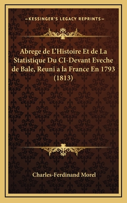 Abrege de L'Histoire Et de La Statistique Du CI-Devant Eveche de Bale, Reuni a la France En 1793 (1813) - Morel, Charles-Ferdinand