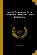 Abrege Elementaire de La Grammaire Grecque Et Latine Comparee...