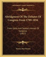 Abridgment Of The Debates Of Congress From 1789-1856: From Gales And Seaton's Annals Of Congress (1857)