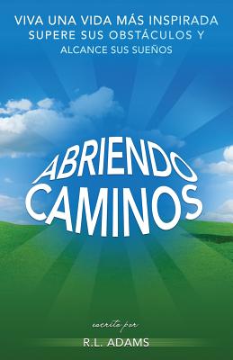 Abriendo Caminos: Viva una Vida Ms Inspirada, Supere sus Obstculos y Alcance sus Sueos - Adams, R L