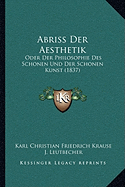 Abriss Der Aesthetik: Oder Der Philosophie Des Schonen Und Der Schonen Kunst (1837) - Krause, Karl Christian Friedrich, and Leutbecher, J (Editor)