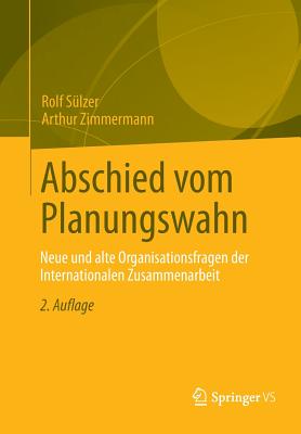 Abschied Vom Planungswahn: Neue Und Alte Organisationsfragen Der Internationalen Zusammenarbeit - S?lzer, Rolf, and Zimmermann, Arthur