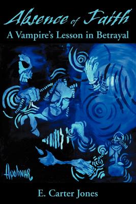 Absence of Faith: A Vampire's Lesson in Betrayal - Jones, E Carter